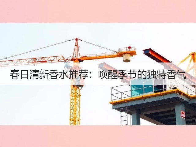 春日清新香水推荐:唤醒季节的独特香气(图3) 春日清新香水推荐:唤醒季节的独特香气(图3)