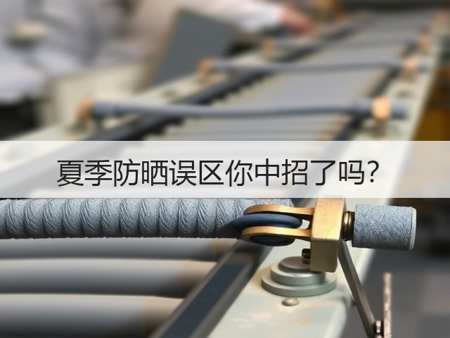 夏季防晒误区你中招了吗?(图1) 夏季防晒误区你中招了吗?(图1)