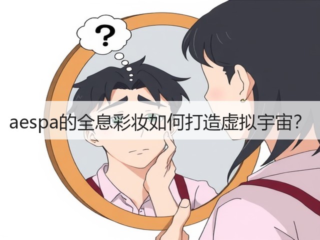 aespa的全息彩妆如何打造虚拟宇宙?(图3) aespa的全息彩妆如何打造虚拟宇宙?(图3)