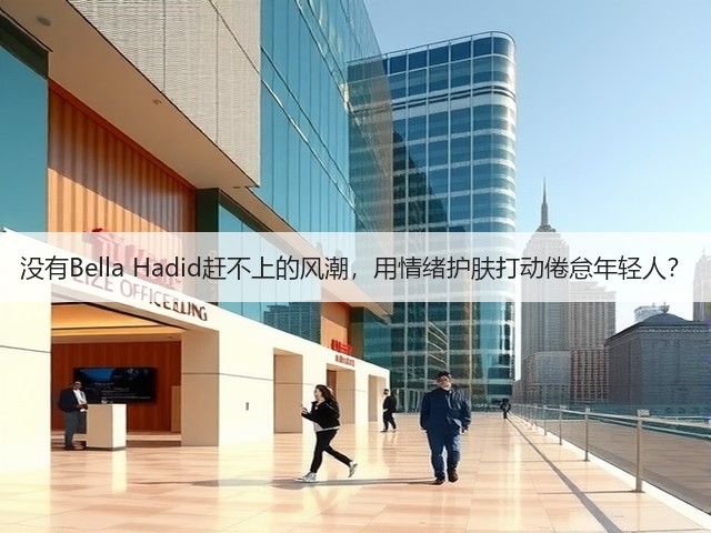 没有Bella Hadid赶不上的风潮,用情绪护肤打动倦怠年轻人?(图3) 没有Bella Hadid赶不上的风潮,用情绪护肤打动倦怠年轻人?(图3)