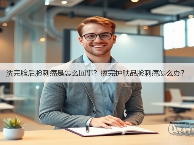 洗完脸后脸刺痛是怎么回事？擦完护肤品脸刺痛怎么办？(图1)