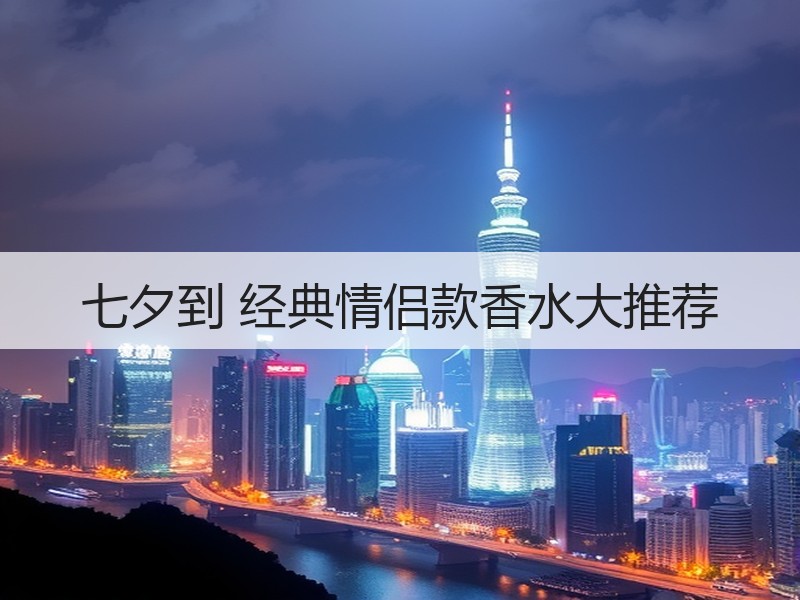 七夕到 经典情侣款香水大推荐