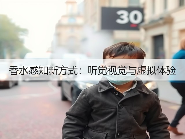 香水感知新方式:听觉视觉与虚拟体验(图2) 香水感知新方式:听觉视觉与虚拟体验(图2)