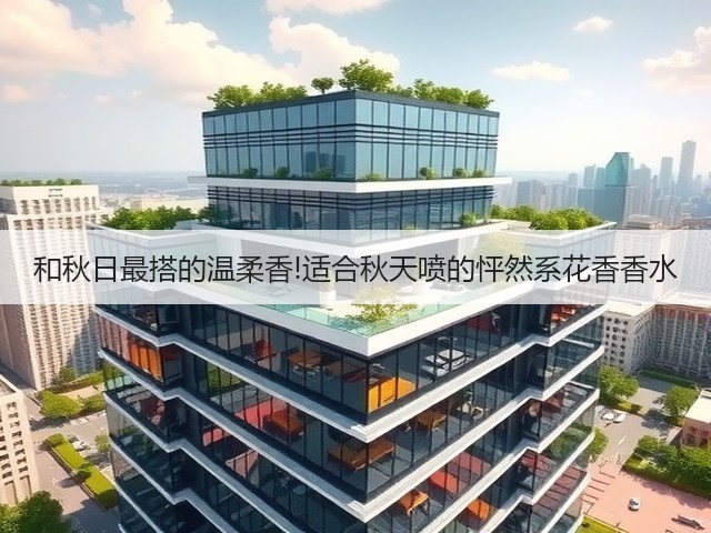 和秋日最搭的温柔香!适合秋天喷的怦然系花香香水(图2)