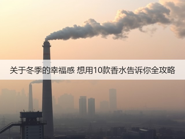 关于冬季的幸福感 想用10款香水告诉你全攻略(图3) 关于冬季的幸福感 想用10款香水告诉你全攻略(图3)