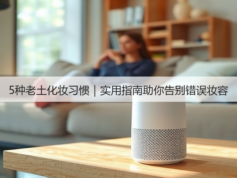 5种老土化妆习惯｜实用指南助你告别错误妆容
