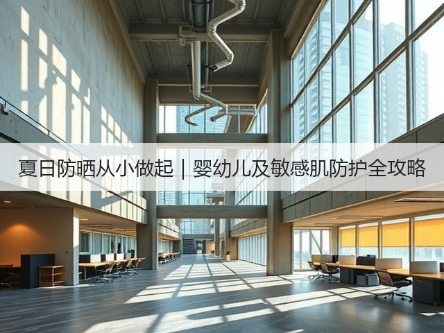 夏日防晒从小做起|婴幼儿及敏感肌防护全攻略(图3) 夏日防晒从小做起|婴幼儿及敏感肌防护全攻略(图3)
