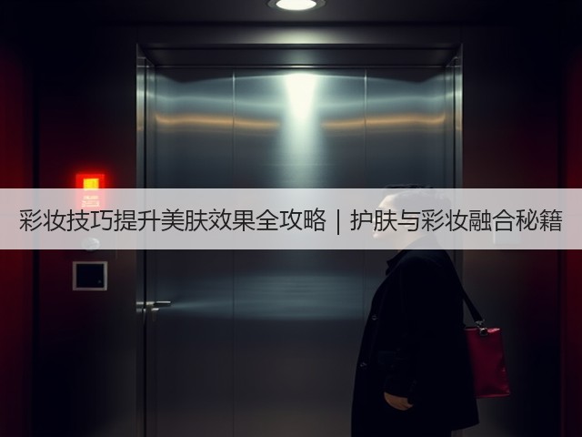 彩妆技巧提升美肤效果全攻略｜护肤与彩妆融合秘籍(图3)