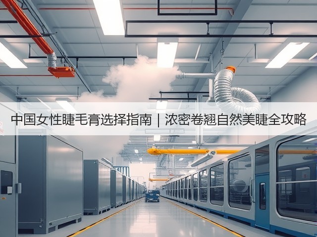 中国女性睫毛膏选择指南|浓密卷翘自然美睫全攻略(图2) 中国女性睫毛膏选择指南|浓密卷翘自然美睫全攻略(图2)