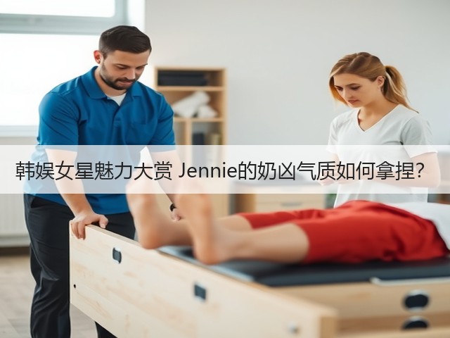 韩娱女星魅力大赏 Jennie的奶凶气质如何拿捏？(图1)