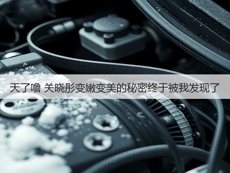 天了噜 关晓彤变嫩变美的秘密终于被我发现了