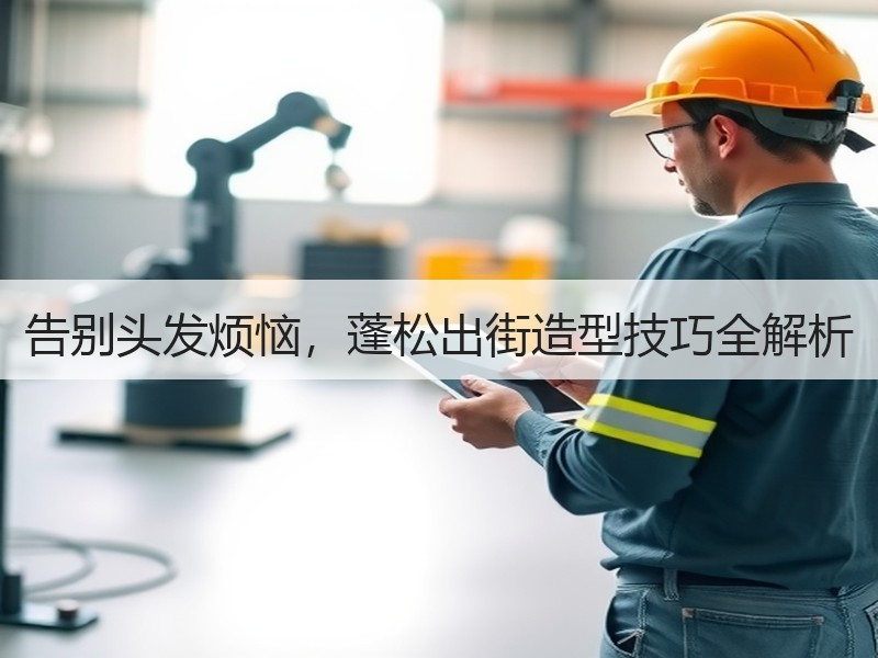 告别头发烦恼，蓬松出街造型技巧全解析