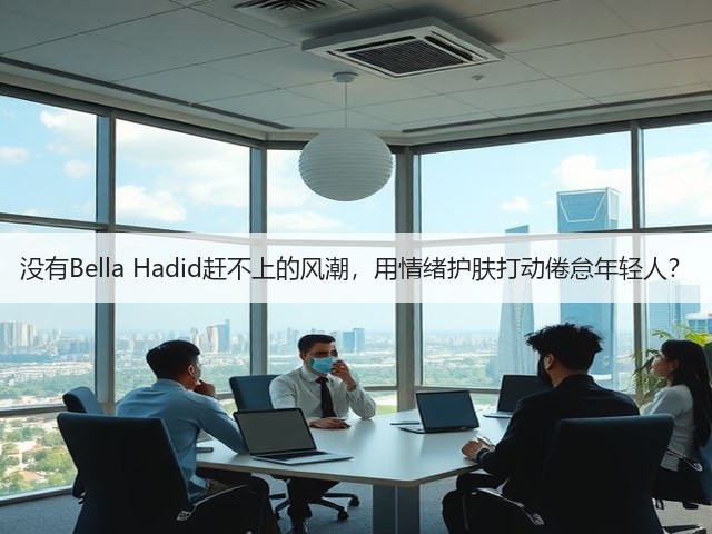 没有Bella Hadid赶不上的风潮，用情绪护肤打动倦怠年轻人？(图3)