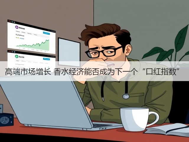 高端市场增长 香水经济能否成为下一个“口红指数”(图1) 高端市场增长 香水经济能否成为下一个“口红指数”(图1)