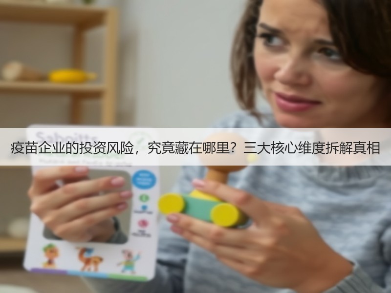 疫苗企业的投资风险，究竟藏在哪里？三大核心维度拆解真相