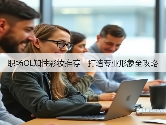 职场OL知性彩妆推荐|打造专业形象全攻略(图2) 职场OL知性彩妆推荐|打造专业形象全攻略(图2)