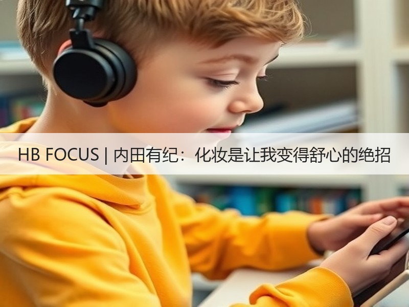 HB FOCUS | 内田有纪：化妆是让我变得舒心的绝招