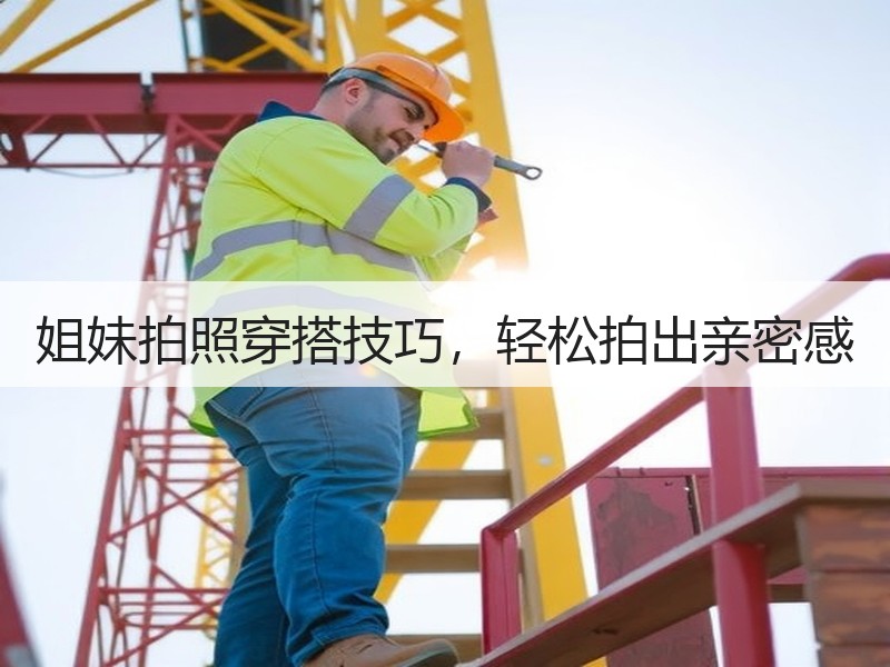 姐妹拍照穿搭技巧，轻松拍出亲密感