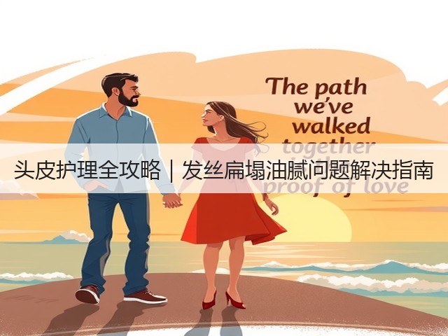 头皮护理全攻略|发丝扁塌油腻问题解决指南(图2) 头皮护理全攻略|发丝扁塌油腻问题解决指南(图2)