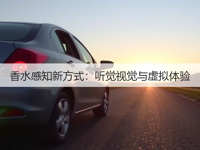 香水感知新方式:听觉视觉与虚拟体验(图3) 香水感知新方式:听觉视觉与虚拟体验(图3)