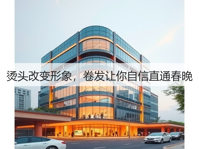 烫头改变形象，卷发让你自信直通春晚