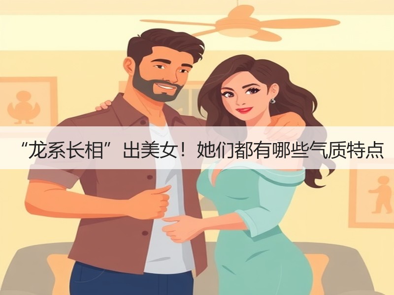 “龙系长相”出美女！她们都有哪些气质特点