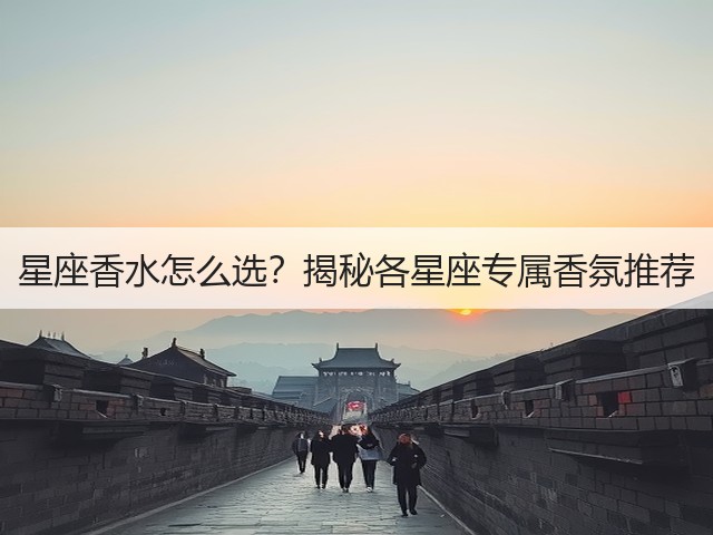 星座香水怎么选?揭秘各星座专属香氛推荐(图1) 星座香水怎么选?揭秘各星座专属香氛推荐(图1)