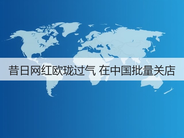昔日网红欧珑过气 在中国批量关店(图2) 昔日网红欧珑过气 在中国批量关店(图2)
