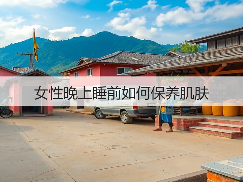 女性晚上睡前如何保养肌肤