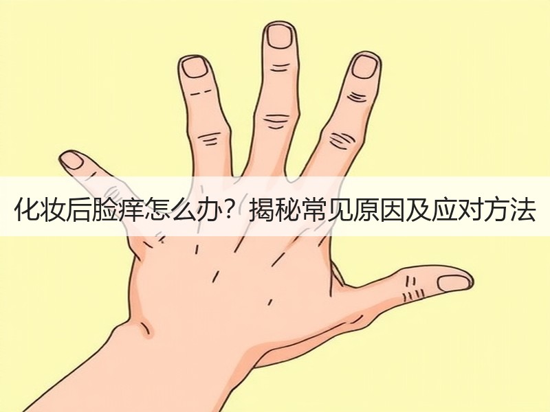 化妆后脸痒怎么办？揭秘常见原因及应对方法