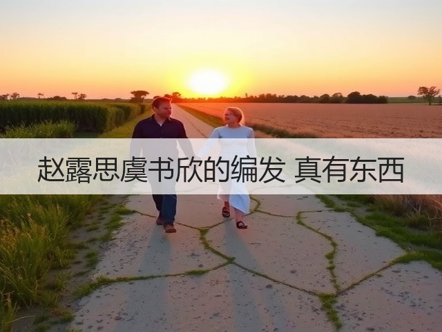 赵露思虞书欣的编发 真有东西(图1) 赵露思虞书欣的编发 真有东西(图1)