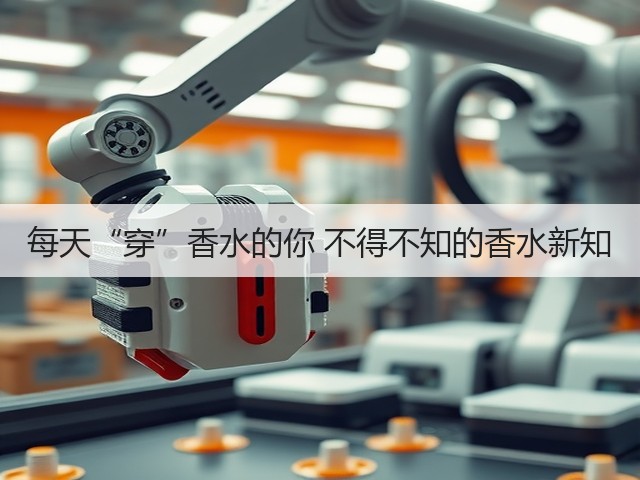 每天“穿”香水的你 不得不知的香水新知(图3) 每天“穿”香水的你 不得不知的香水新知(图3)