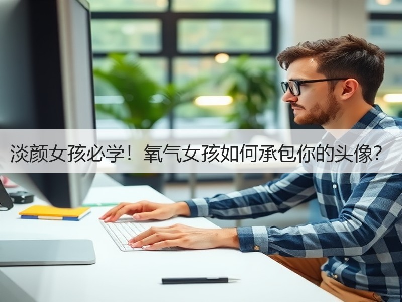 淡颜女孩必学！氧气女孩如何承包你的头像？