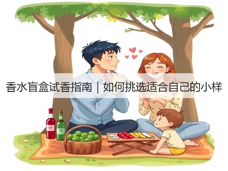 香水盲盒试香指南｜如何挑选适合自己的小样