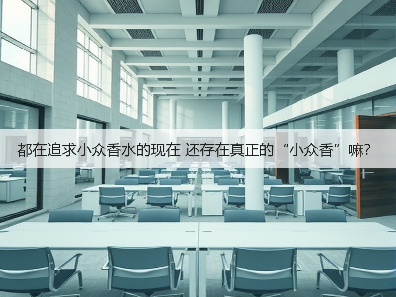 都在追求小众香水的现在 还存在真正的“小众香”嘛？