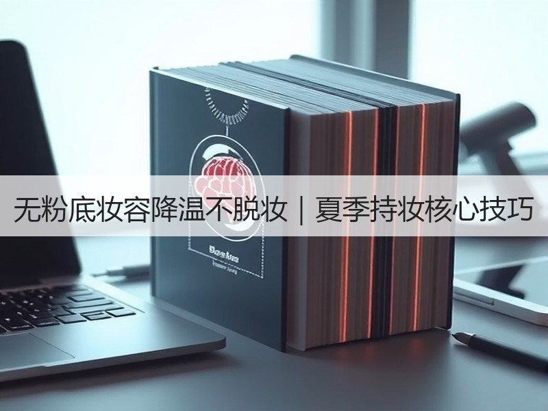 无粉底妆容降温不脱妆｜夏季持妆核心技巧