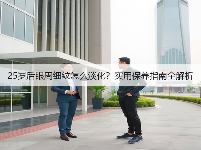 25岁后眼周细纹怎么淡化?实用保养指南全解析(图1) 25岁后眼周细纹怎么淡化?实用保养指南全解析(图1)