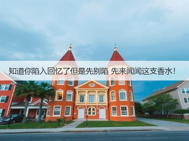 知道你陷入回忆了但是先别陷 先来闻闻这支香水!(图1) 知道你陷入回忆了但是先别陷 先来闻闻这支香水!(图1)