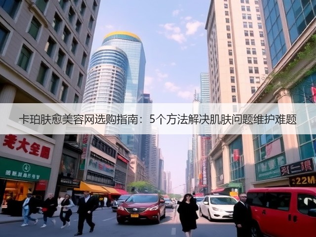 卡珀肤愈美容网选购指南:5个方法解决肌肤问题维护难题(图2) 卡珀肤愈美容网选购指南:5个方法解决肌肤问题维护难题(图2)