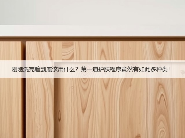 刚刚洗完脸到底该用什么?第一道护肤程序竟然有如此多种类!(图3) 刚刚洗完脸到底该用什么?第一道护肤程序竟然有如此多种类!(图3)