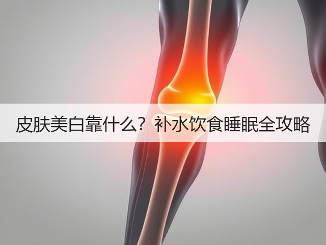 皮肤美白靠什么?补水饮食睡眠全攻略(图3) 皮肤美白靠什么?补水饮食睡眠全攻略(图3)