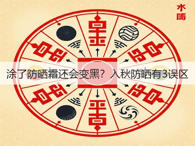 涂了防晒霜还会变黑？入秋防晒有3误区(图1)