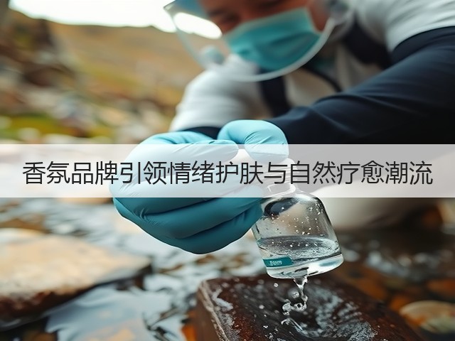 香氛品牌引领情绪护肤与自然疗愈潮流(图2) 香氛品牌引领情绪护肤与自然疗愈潮流(图2)