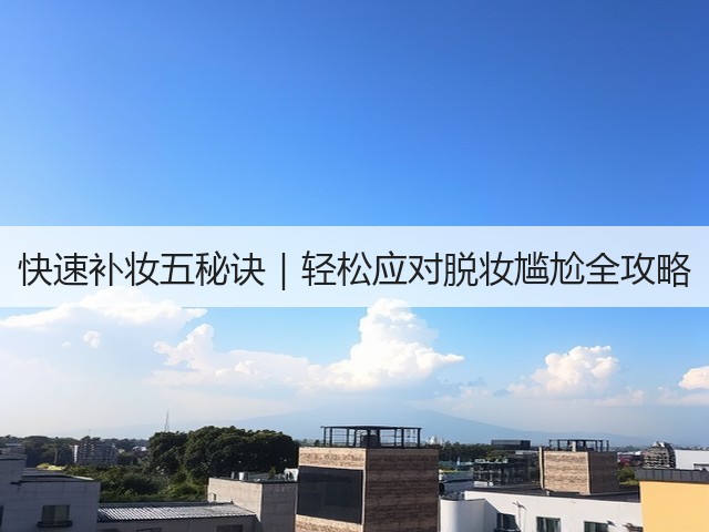 快速补妆五秘诀|轻松应对脱妆尴尬全攻略(图2) 快速补妆五秘诀|轻松应对脱妆尴尬全攻略(图2)