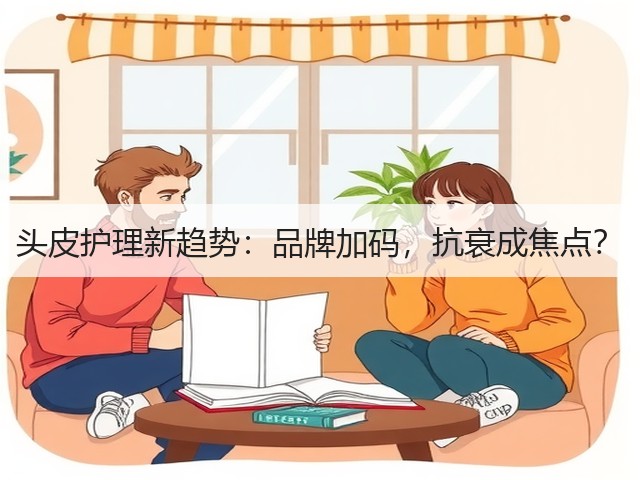头皮护理新趋势:品牌加码,抗衰成焦点?(图1) 头皮护理新趋势:品牌加码,抗衰成焦点?(图1)