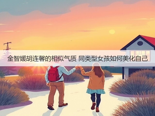 金智媛胡连馨的相似气质 同类型女孩如何美化自己(图1) 金智媛胡连馨的相似气质 同类型女孩如何美化自己(图1)