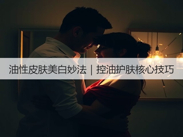 油性皮肤美白妙法|控油护肤核心技巧(图3) 油性皮肤美白妙法|控油护肤核心技巧(图3)