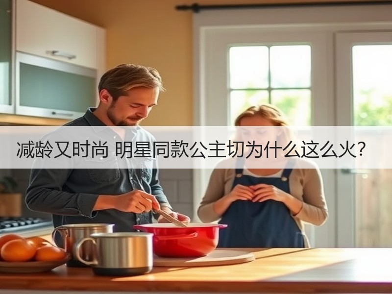 减龄又时尚 明星同款公主切为什么这么火？