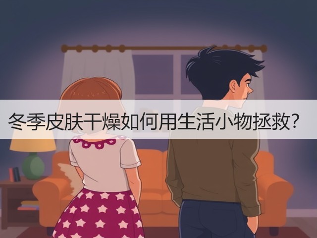 冬季皮肤干燥如何用生活小物拯救?(图1) 冬季皮肤干燥如何用生活小物拯救?(图1)