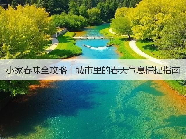 小家春味全攻略｜城市里的春天气息捕捉指南(图1)